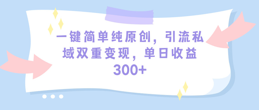 一键简单纯原创，引流私域双重变现，单日收益300+（教程+素材）-微众资源