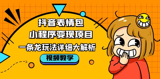 抖音表情包小程序变现项目，一条龙玩法详细大解析，视频版学习！-微众资源