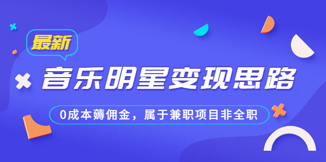 某公众号付费文章《音乐明星变现思路，0成本薅佣金，属于兼职项目非全职》-微众资源