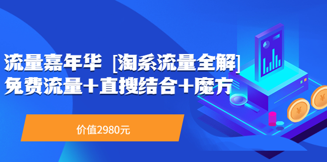流量嘉年华 系列课：免费流量+直搜结合+魔方（价值2980）-微众资源