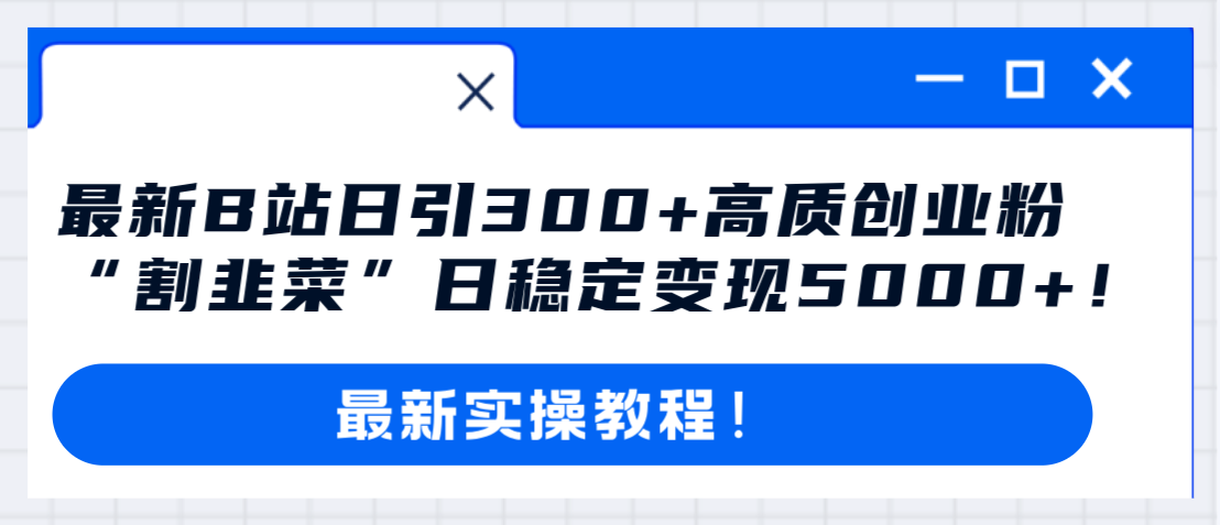 最新B站日引300+高质创业粉教程！“割韭菜”日稳定变现5000+！-微众资源
