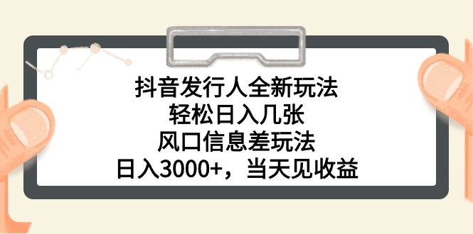 抖音发行人全新玩法，轻松日入几张，风口信息差玩法，日入3000+，当天…-微众资源