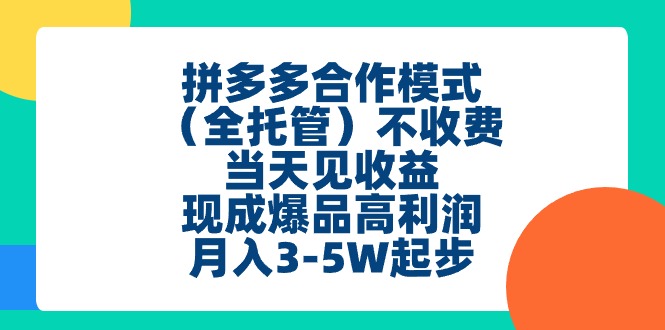 拼多多合作模式（全托管）不收费、当天见收益、现成爆品高利润，月入3-5w-微众资源