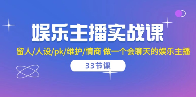 娱乐主播实战课  留人/人设/pk/维护/情商 做一个会聊天的娱乐主播-33节课-微众资源