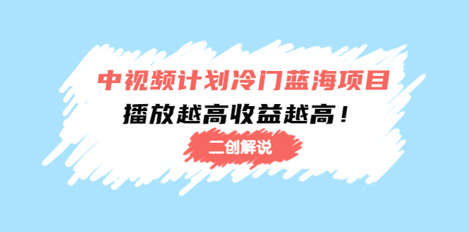 中视频计划冷门蓝海项目【二创解说】培训课程：播放越高收益越高！-微众资源