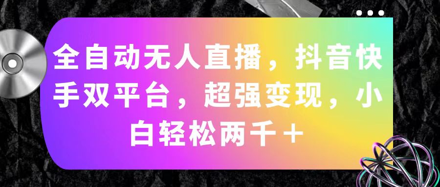 全自动无人直播，抖音快手双平台，超强变现，小白轻松两千＋-微众资源