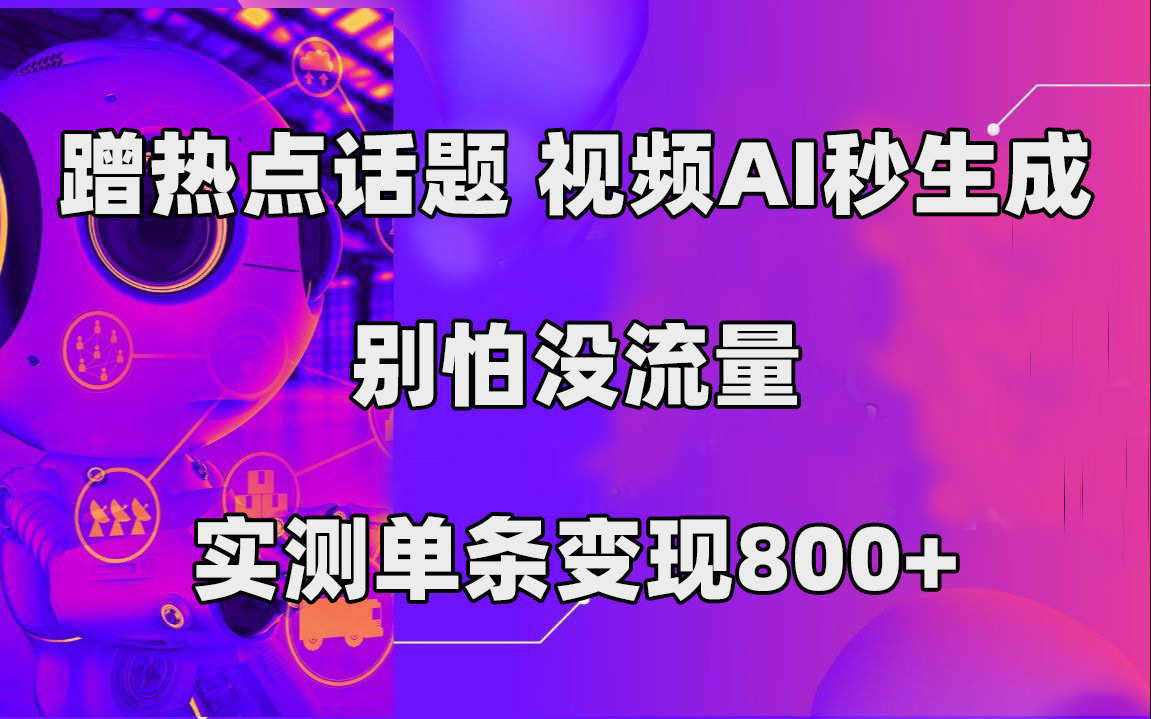 蹭热点话题，视频AI秒生成，别怕没流量，实测单条变现800+-微众资源