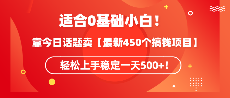 适合0基础小白！靠今日话题卖【最新450个搞钱方法】轻松上手稳定一天500+！-微众资源