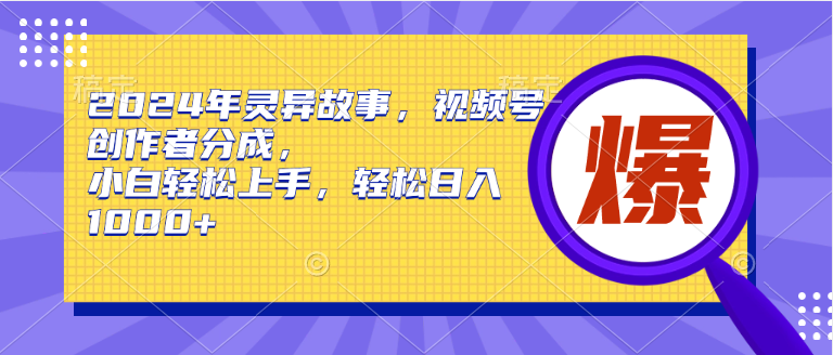 2024年灵异故事，视频号创作者分成，小白轻松上手，轻松日入1000+-微众资源