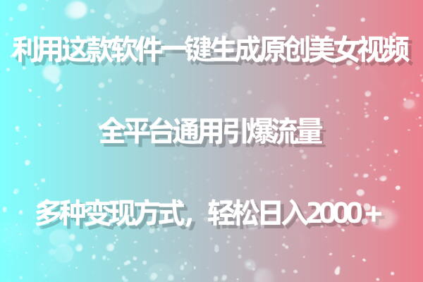 利用这款软件一键生成原创美女视频 全平台通用引爆流量 多种变现日入2000＋-微众资源