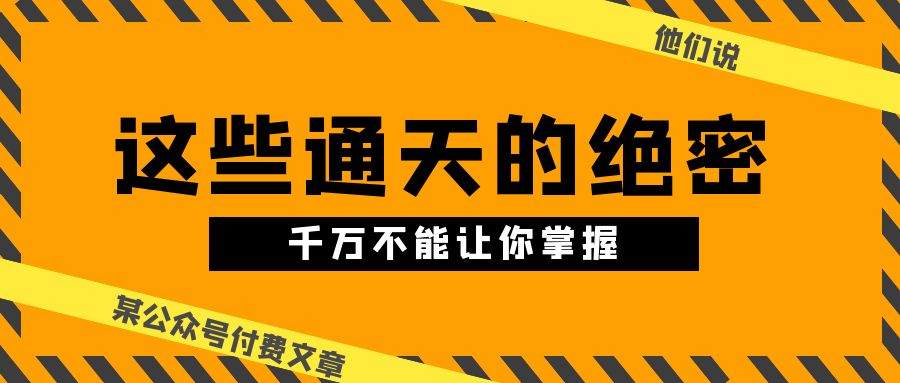某公众号付费文章《他们说 “ 这些通天的绝密，千万不能让你掌握! ”》-微众资源