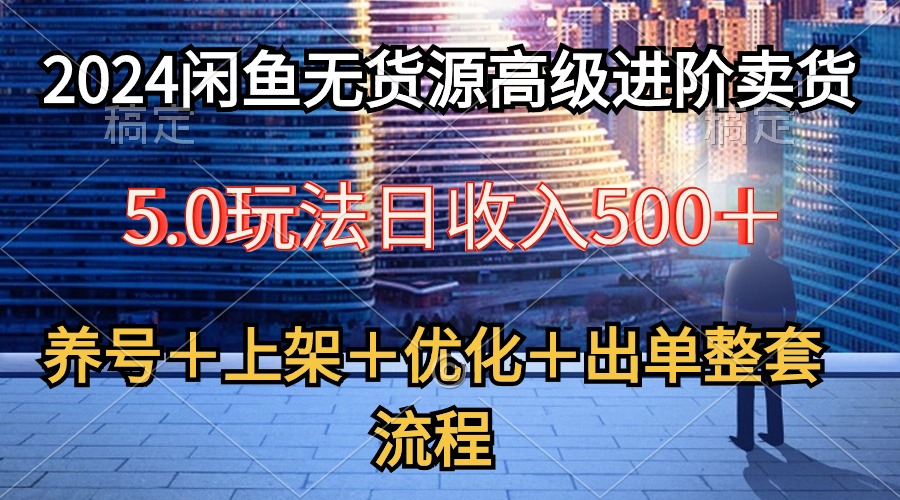 2024闲鱼无货源高级进阶卖货5.0，养号＋选品＋上架＋优化＋出单整套流程-微众资源