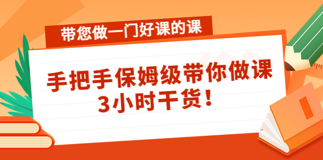 带您做一门好课的课：手把手保姆级带你做课，3小时干货！-微众资源