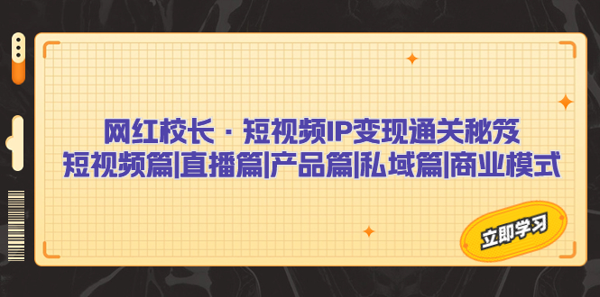 网红校长·短视频IP变现通关秘笈：短视频篇+直播篇+产品篇+私域篇+商业模式-微众资源