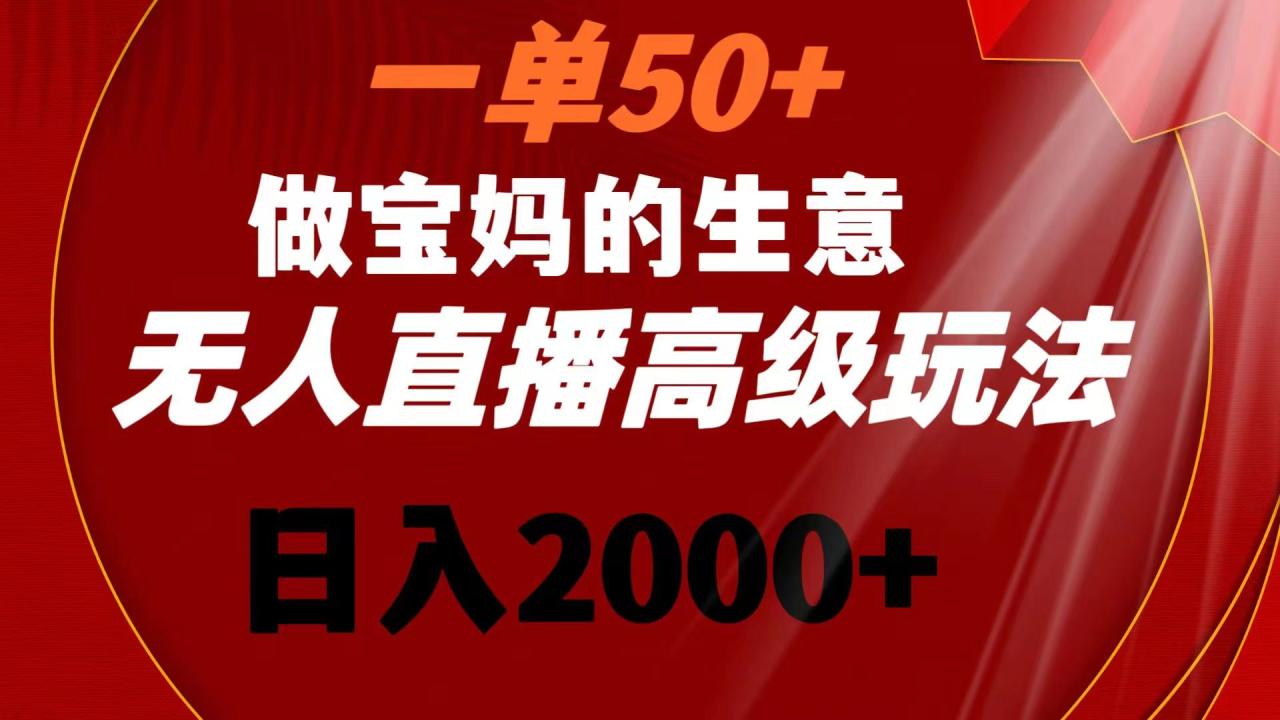 一单50+做宝妈的生意 无人直播高级玩法 日入2000+-微众资源
