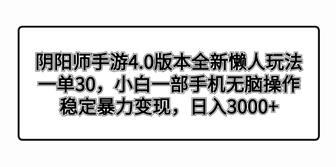 阴阳师手游4.0版本全新懒人玩法，一单30，小白一部手机无脑操作，稳定暴…-微众资源