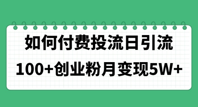 如何通过付费投流日引流100+创业粉月变现5W+-微众资源