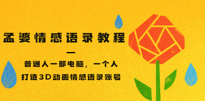 孟婆情感语录教程，普通人一部电脑，一个人，打造3D动画情感语录账号-微众资源