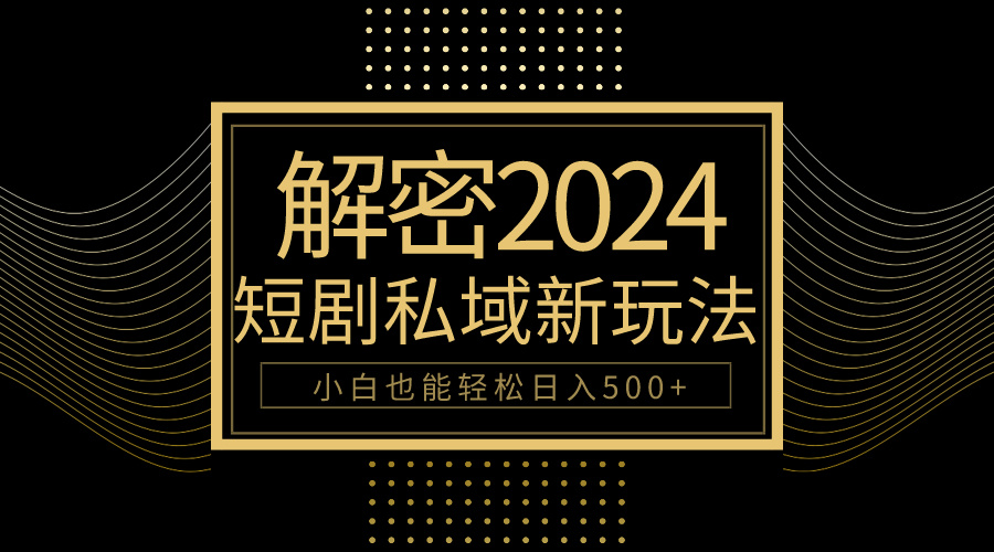 10分钟教会你2024玩转短剧私域变现，小白也能轻松日入500+-微众资源
