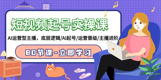 短视频起号实操课，AI运营型主播，底层逻辑/AI起号/运营晋级/主播进阶/80节-微众资源