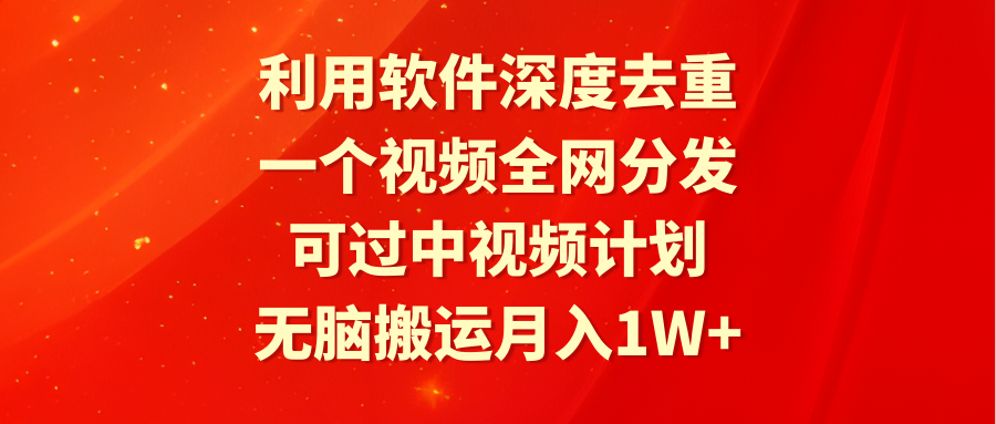 利用软件深度去重，一个视频全网分发，可过中视频计划，无脑搬运月入1W+-微众资源