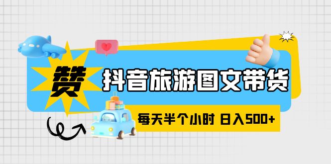 抖音旅游图文带货，零门槛，操作简单，每天半个小时，日入500+-微众资源