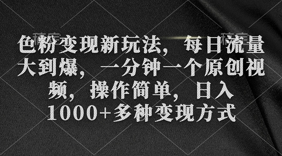 色粉变现新玩法，每日流量大到爆，一分钟一个原创视频，操作简单，日入1…-微众资源