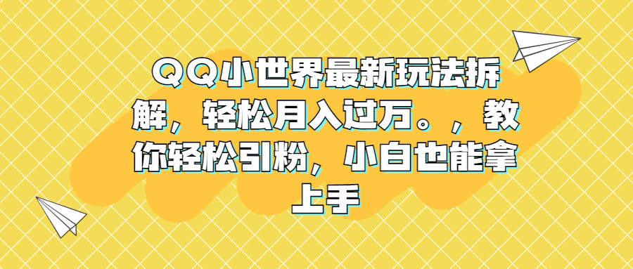 QQ小世界最新玩法拆解，轻松月入过万。教你轻松引粉，小白也能拿上手-微众资源