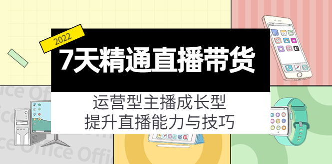 7天精通直播带货，运营型主播成长型，提升直播能力与技巧（19节课）-微众资源