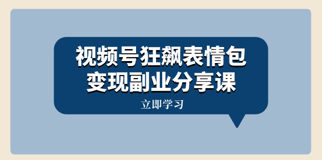 视频号狂飙表情包变现副业分享课，一条龙玩法分享给你（附素材资源）-微众资源