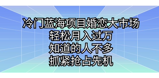 冷门蓝海项目婚恋大市场，轻松月入过万，知道的人不多，抓紧抢占先机。-微众资源