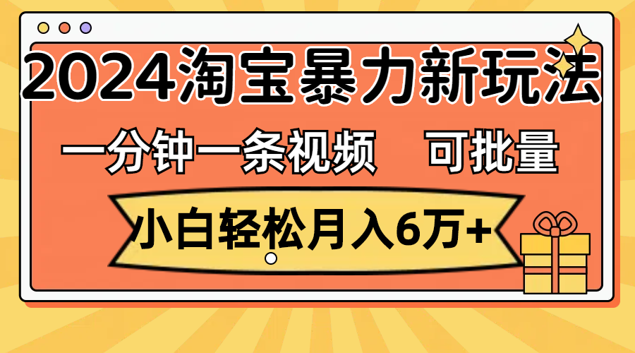 一分钟一条视频，小白轻松月入6万+，2024淘宝暴力新玩法，可批量放大收益-微众资源