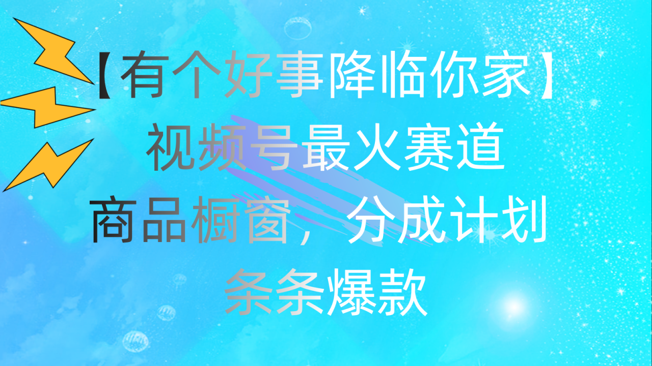 有个好事 降临你家：视频号最火赛道，商品橱窗，分成计划 条条爆款，每…-微众资源
