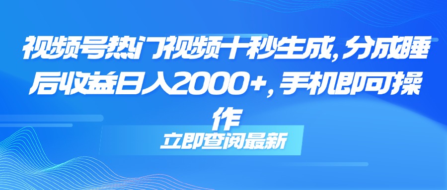 视频号热门视频十秒生成,分成睡后收益日入2000+,手机即可操作-微众资源