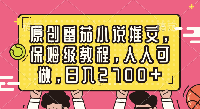 原创番茄小说推文，保姆级教程，人人可做，日入2700+-微众资源
