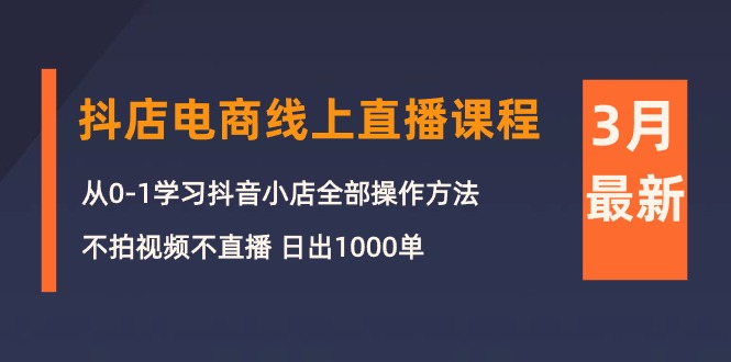 3月抖店电商线上直播课程：从0-1学习抖音小店，不拍视频不直播 日出1000单-微众资源