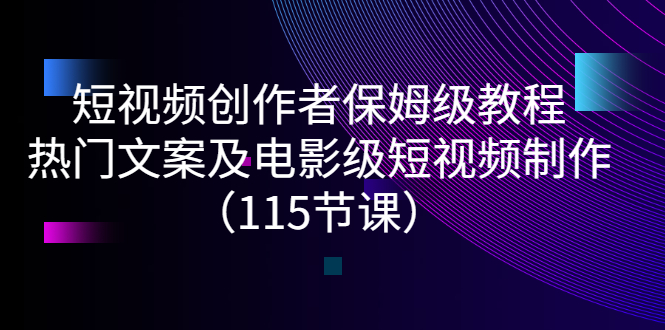 短视频创作者保姆级教程：热门文案及电影级短视频制作（115节课）-微众资源