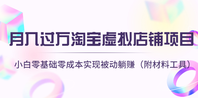 月入过万淘宝虚拟店铺项目，小白零基础零成本实现被动躺赚（附材料工具）-微众资源