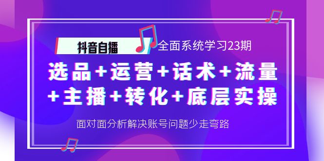 抖音自播 全面系统学习23期：选品+运营+话术+流量+主播+转化+底层实操-微众资源