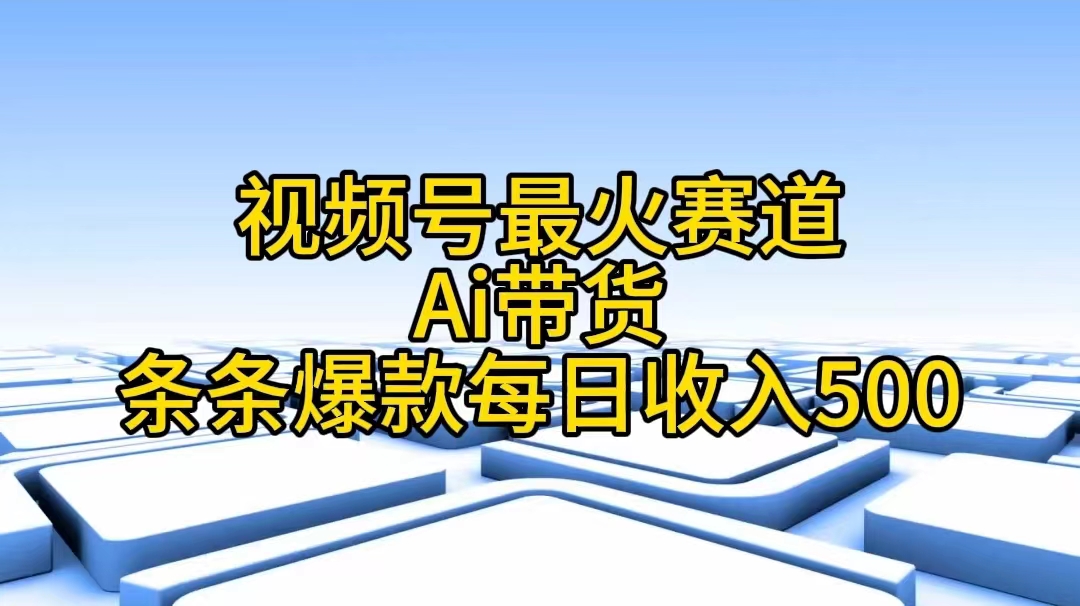 视频号最火赛道——Ai带货条条爆款每日收入500-微众资源