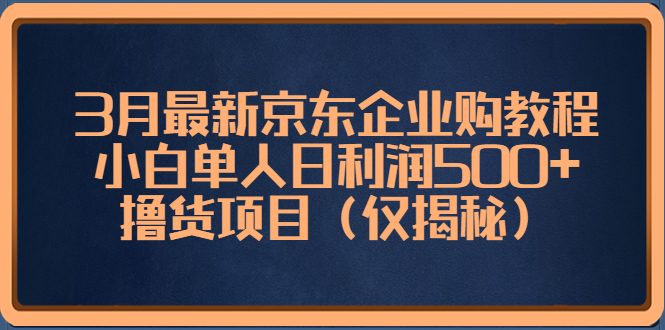 3月最新京东企业购教程，小白单人日利润500+撸货项目（仅揭秘）-微众资源