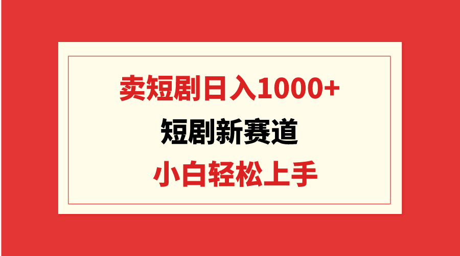短剧新赛道：卖短剧日入1000+，小白轻松上手，可批量-微众资源