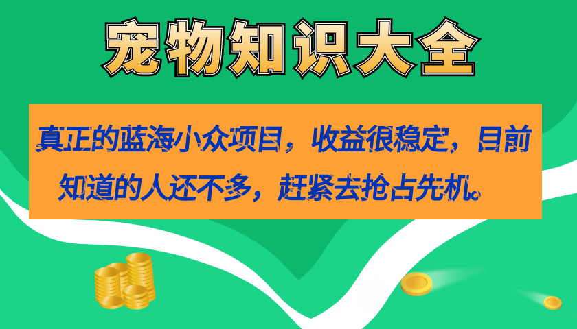 真正的蓝海小众项目，宠物知识大全，收益很稳定（教务+素材）-微众资源