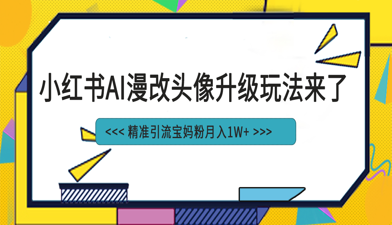 小红书最新AI漫改头像项目，精准引流宝妈粉，月入1w+-微众资源
