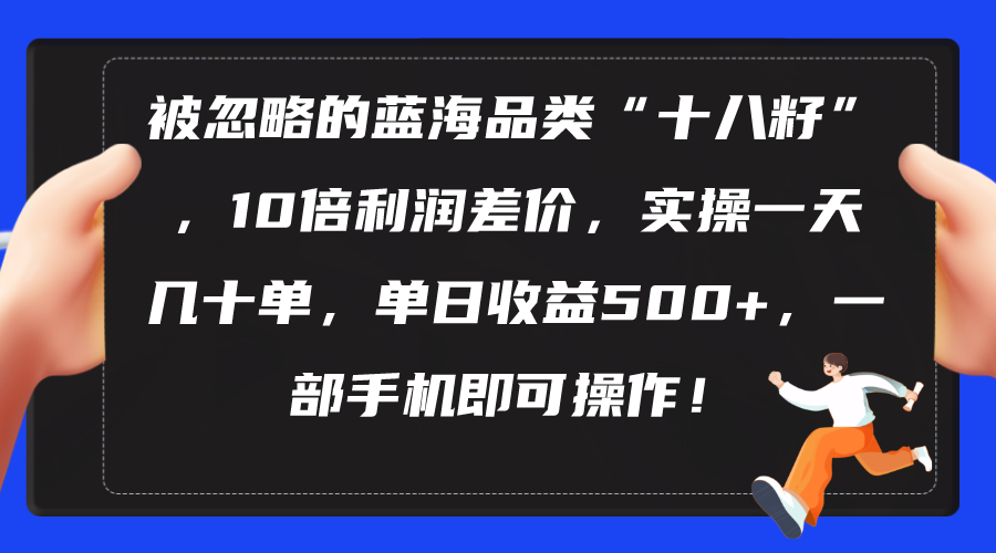 被忽略的蓝海品类“十八籽”，10倍利润差价，实操一天几十单 单日收益500+-微众资源