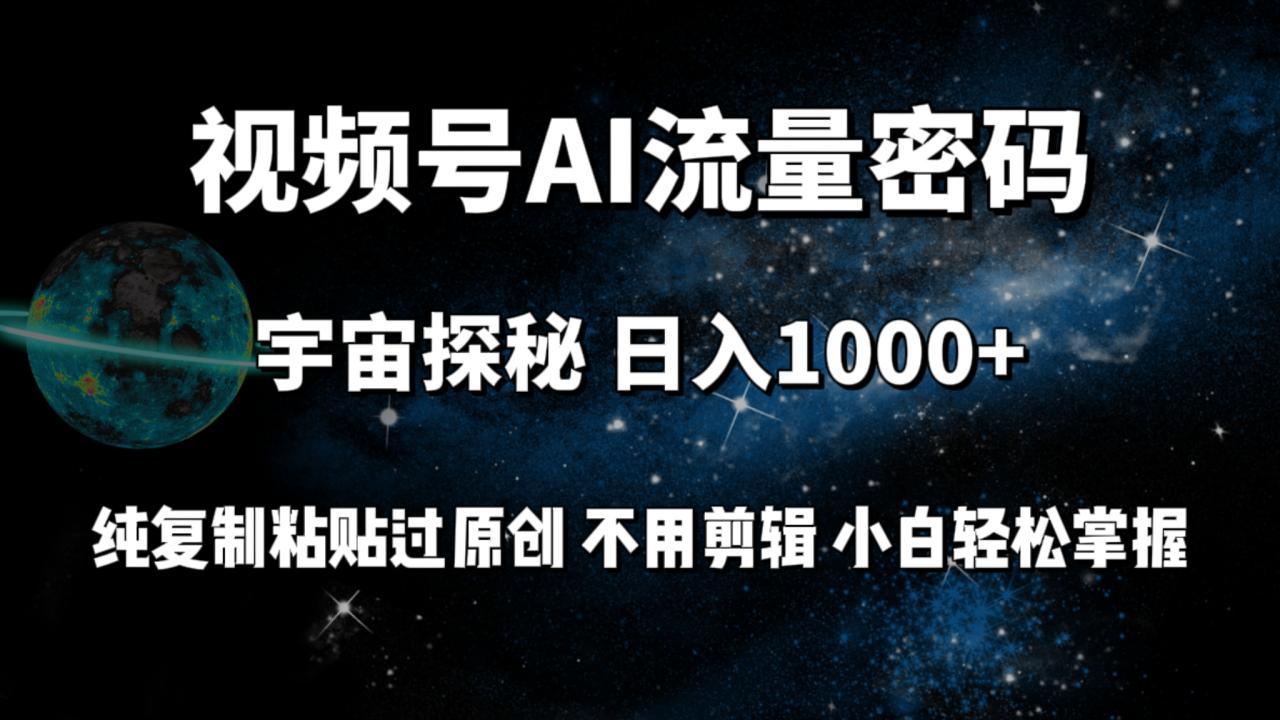 视频号流量密码宇宙探秘，日入1000+纯复制粘贴过原创，不用剪辑 小白轻松-微众资源