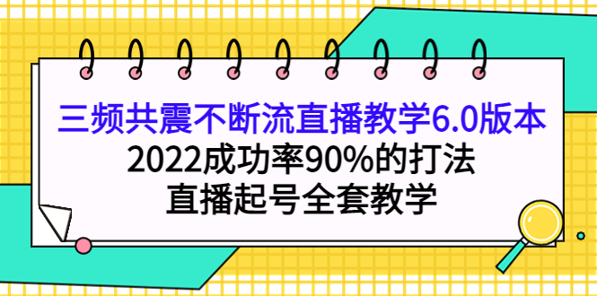 三频共震不断流直播教学6.0版本，2022成功率90%的打法，直播起号全套教学-微众资源