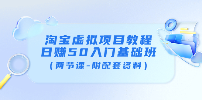 淘宝虚拟项目教程：日赚50入门基础班（两节课-附配套资料）-微众资源