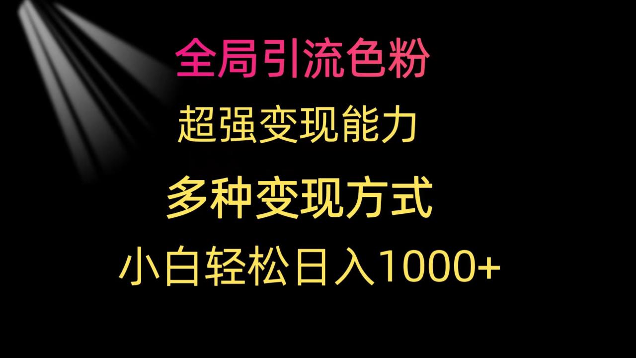 全局引流色粉 超强变现能力 多种变现方式 小白轻松日入1000+-微众资源