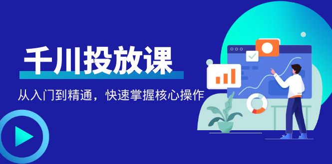 千万级直播操盘手带你玩转千川投放：从入门到精通，快速掌握核心操作-微众资源